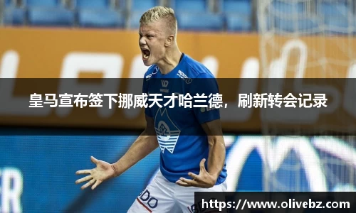 皇马宣布签下挪威天才哈兰德，刷新转会记录