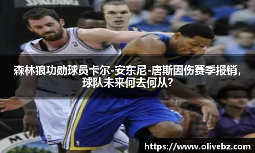 森林狼功勋球员卡尔-安东尼-唐斯因伤赛季报销，球队未来何去何从？