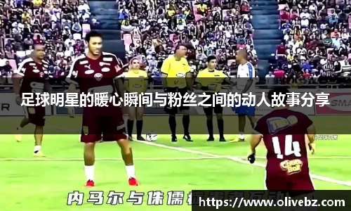 足球明星的暖心瞬间与粉丝之间的动人故事分享